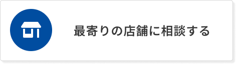 最寄りの店舗に相談する